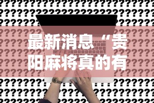 最新消息“贵阳麻将真的有挂吗”真的可以开挂