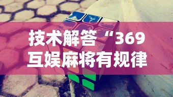 技术解答“369互娱麻将有规律吗	”太坑了真的有挂