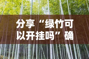 分享“绿竹可以开挂吗	”确实真的有挂