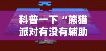 科普一下“熊猫派对有没有辅助	”可以辅助