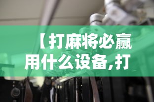 【打麻将必赢用什么设备,打麻将必赢用什么设备好】 【打麻将必赢用什么设备,打麻将必赢用什么设备好】