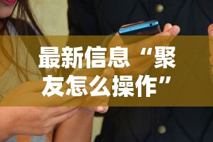 最新信息“聚友怎么操作”开挂必胜方法