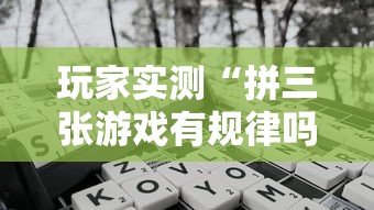 玩家实测“拼三张游戏有规律吗”开挂神器