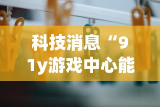科技消息“91y游戏中心能安装挂吗”揭秘曝光猫腻