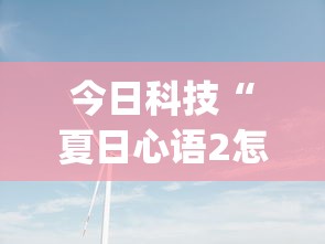 今日科技“夏日心语2怎么一直输	”(确实有挂)