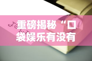 重磅揭秘“口袋娱乐有没有辅助工具”其实确实有挂