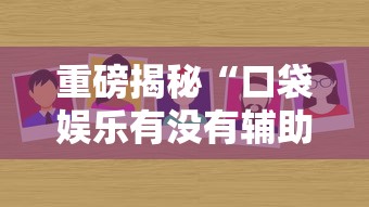 重磅揭秘“口袋娱乐有没有辅助工具”其实确实有挂