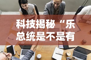 科技揭秘“乐总统是不是有挂”玩家必备神器