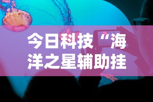 今日科技“海洋之星辅助挂其实可以装挂 今日科技“海洋之星辅助挂其实可以装挂