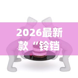 2026最新款“铃铛游戏3D有挂吗确实有挂”(曝光透视猫腻)