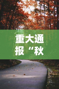 重大通报“秋春有什么挂”太坑了原来有挂