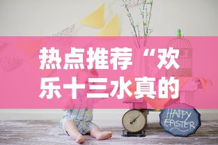热点推荐“欢乐十三水真的可以开挂吗”可以开挂
