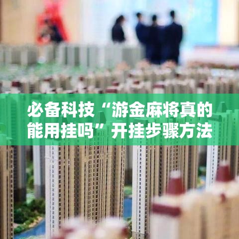 必备科技“游金麻将真的能用挂吗”开挂步骤方法