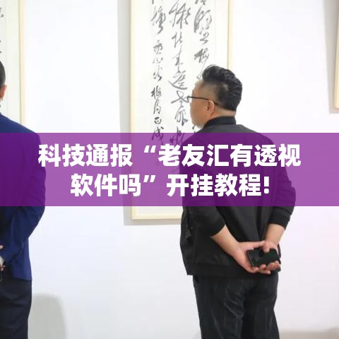 科技通报“老友汇有透视软件吗”开挂教程!