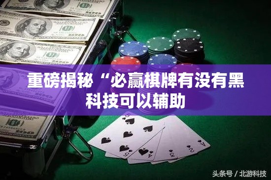 重磅揭秘“必赢棋牌有没有黑科技可以辅助 重磅揭秘“必赢棋牌有没有黑科技可以辅助
