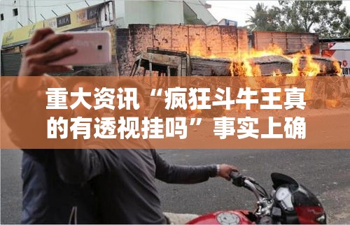 重大资讯“疯狂斗牛王真的有透视挂吗”事实上确实有挂