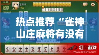 热点推荐“雀神山庄麻将有没有人开挂”太坑了原来有挂