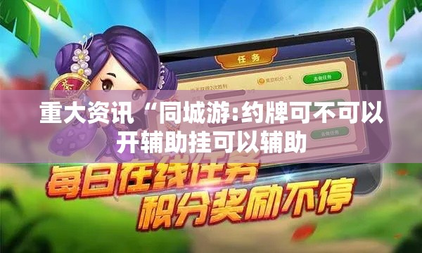 重大资讯“同城游:约牌可不可以开辅助挂可以辅助 重大资讯“同城游:约牌可不可以开辅助挂可以辅助