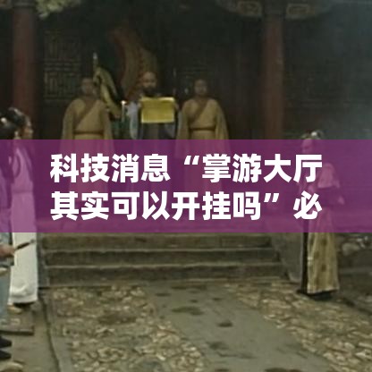 科技消息“掌游大厅其实可以开挂吗”必胜开挂神器