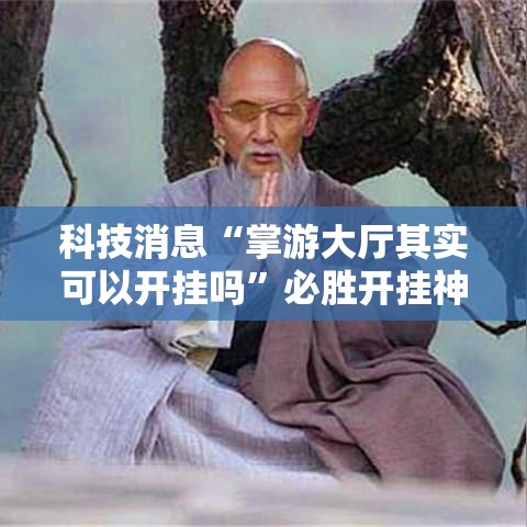 科技消息“掌游大厅其实可以开挂吗”必胜开挂神器