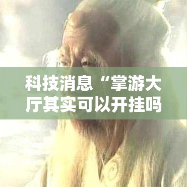 科技消息“掌游大厅其实可以开挂吗”必胜开挂神器