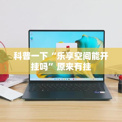 科普一下“乐享空间能开挂吗”原来有挂
