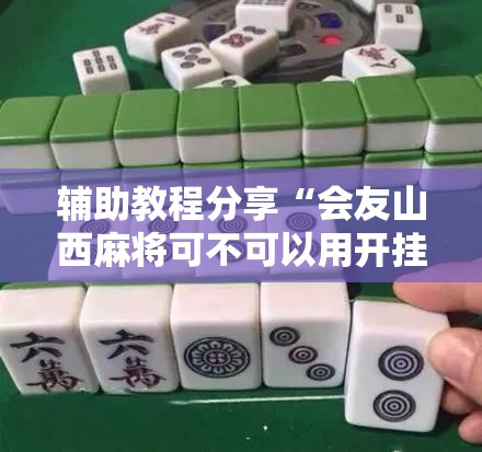 辅助教程分享“会友山西麻将可不可以用开挂”详细开挂教程