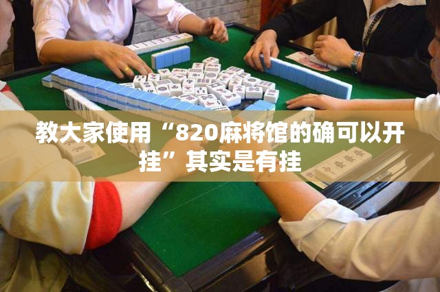 教大家使用“820麻将馆的确可以开挂	”其实是有挂