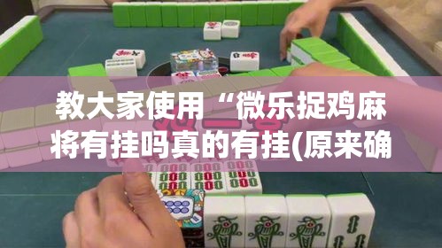 教大家使用“微乐捉鸡麻将有挂吗真的有挂(原来确实是有挂)