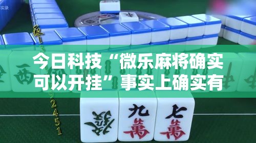 今日科技“微乐麻将确实可以开挂”事实上确实有挂