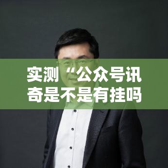 实测“公众号讯奇是不是有挂吗”详细开挂教程