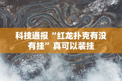 科技通报“红龙扑克有没有挂”真可以装挂