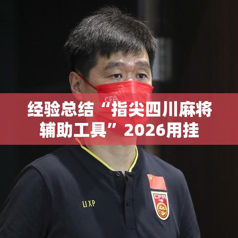 经验总结“指尖四川麻将辅助工具”2026用挂