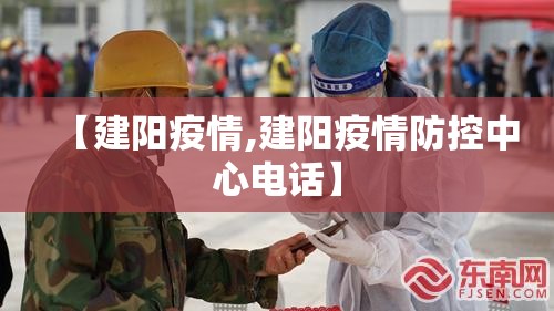 【建阳疫情,建阳疫情防控中心电话】 【建阳疫情,建阳疫情防控中心电话】