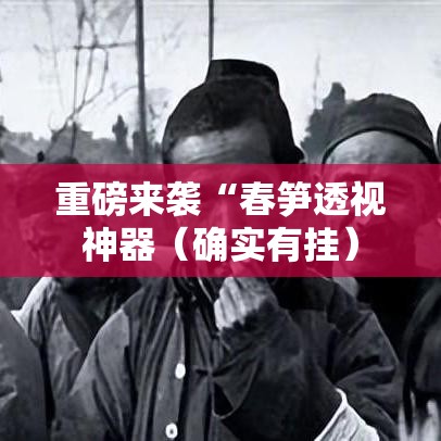 重磅来袭“春笋透视神器(确实有挂) 重磅来袭“春笋透视神器(确实有挂)