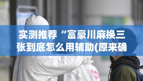 实测推荐“富豪川麻换三张到底怎么用辅助(原来确实是有挂) 实测推荐“富豪川麻换三张到底怎么用辅助(原来确实是有挂)