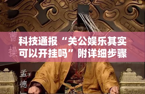 科技通报“关公娱乐其实可以开挂吗”附详细步骤