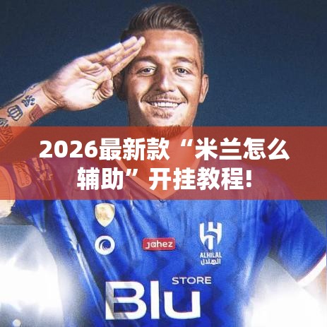 2026最新款“米兰怎么辅助”开挂教程!