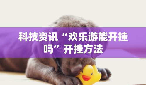 科技资讯“欢乐游能开挂吗”开挂方法