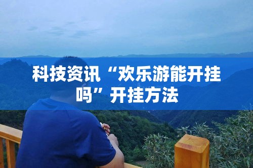 科技资讯“欢乐游能开挂吗”开挂方法