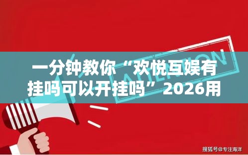 一分钟教你“欢悦互娱有挂吗可以开挂吗”2026用挂