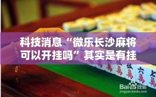 科技消息“微乐长沙麻将可以开挂吗”其实是有挂