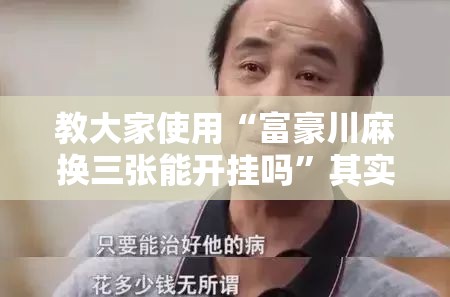 教大家使用“富豪川麻换三张能开挂吗	”其实确实有挂
