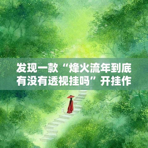 发现一款“烽火流年到底有没有透视挂吗”开挂作弊