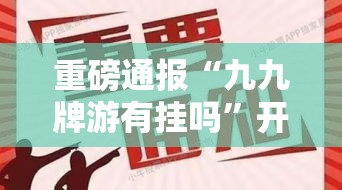 重磅通报“九九牌游有挂吗”开挂透视必胜方法