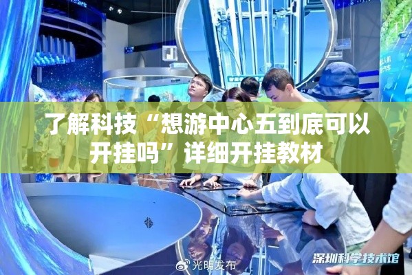 了解科技“想游中心五到底可以开挂吗”详细开挂教材