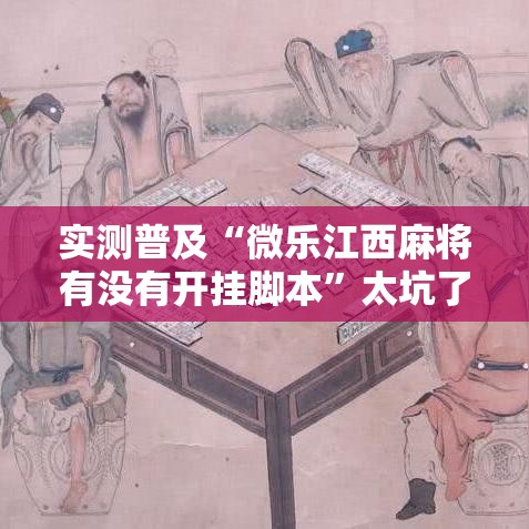 实测普及“微乐江西麻将有没有开挂脚本”太坑了真的有挂