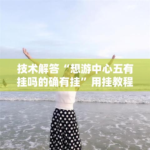 技术解答“想游中心五有挂吗的确有挂”用挂教程