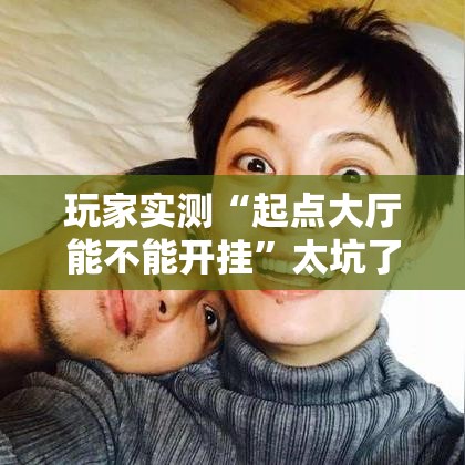 玩家实测“起点大厅能不能开挂”太坑了真的有挂
