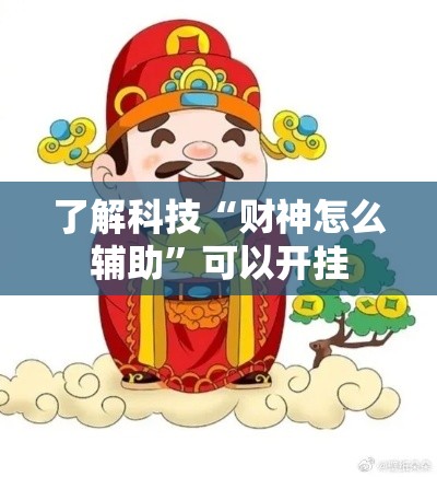 了解科技“财神怎么辅助”可以开挂
